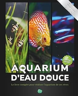 Aquarium d'eau douce: Le livre complet pour réaliser l'aquarium de ses rêves