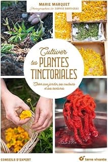 Cultiver les plantes tinctoriales: Créer son jardin, ses couleurs et ses teintures
